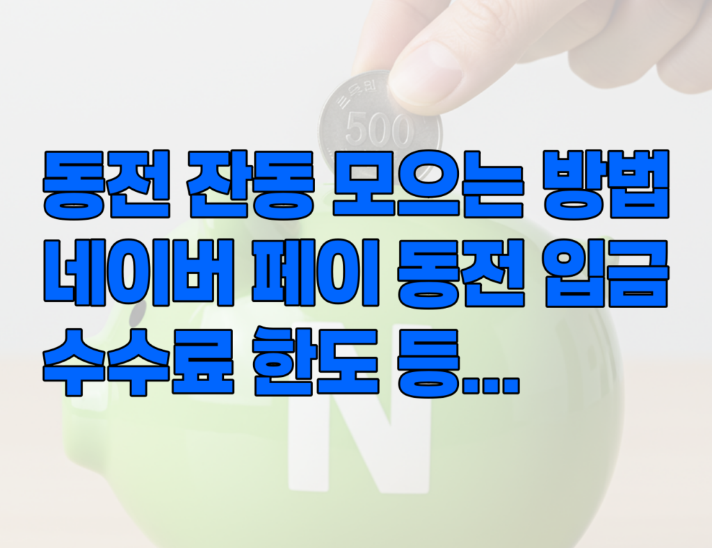 네이버 페이 동전 입금 방법, 수수료, 한도. 동전 잔돈 모으는 간단한 방법